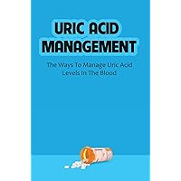 Uric Acid Management: The Ways To Manage Uric Acid Levels In The Blood