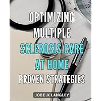 Optimizing Multiple Sclerosis Care at Home: Proven Strategies: Effective Techniques to Enhance Caregiving for Multiple Sclerosis Patients at Home