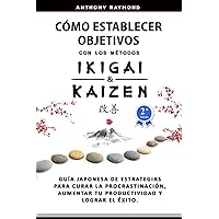 Cómo Establecer Objetivos con los Métodos Ikigai y Kaizen: Guía Japonesa de Estrategias para Curar la Procrastinación, Aumentar tu Productividad y Lograr el Éxito (Spanish Edition) Cómo Establecer Objetivos con los Métodos Ikigai y Kaizen: Guía Japonesa de Estrategias para Curar la Procrastinación, Aumentar tu Productividad y Lograr el Éxito (Spanish Edition) Paperback Kindle