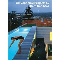 Six Canonical Projects by Rem Koolhaas. Essays on the History of Ideas Six Canonical Projects by Rem Koolhaas. Essays on the History of Ideas Kindle Perfect Paperback