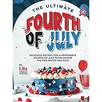 The Ultimate Fourth of July Cookbook: Delicious Recipes for a Memorable Fourth of July to Celebrate the Red, White, and Blue The Ultimate Fourth of July Cookbook: Delicious Recipes for a Memorable Fourth of July to Celebrate the Red, White, and Blue Hardcover Kindle Paperback