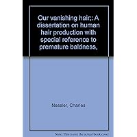 Our vanishing hair. A dissertation on human hair production with special reference to premature baldness, Our vanishing hair. A dissertation on human hair production with special reference to premature baldness, Hardcover