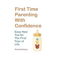 First Time Parenting With Confidence: Easy How-Tos For the First Year