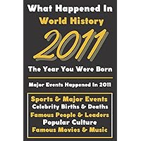 What Happaned in World History 2011 The Year You Were Born: Special Gift for People Who Born In 2011 - All Important Historical Facts (Sports & Major Events, Popular Culture, Famous People...)