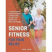 Senior Fitness For Pain Relief: A 4-Week Workout Program Designed To Reduce Pain, Increase Your Mobility And Boost Your Energy (Fitness for Senior People) Senior Fitness For Pain Relief: A 4-Week Workout Program Designed To Reduce Pain, Increase Your Mobility And Boost Your Energy (Fitness for Senior People) Paperback Kindle Hardcover