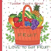 Toddler Books About Fruit: I Love to Eat Fruit: Picture Book About Fruit for Toddlers and Preschoolers : Great Teaching Tool for Kids to Learn About ... Circle Time Bedtime Fruit Themed Activities Toddler Books About Fruit: I Love to Eat Fruit: Picture Book About Fruit for Toddlers and Preschoolers : Great Teaching Tool for Kids to Learn About ... Circle Time Bedtime Fruit Themed Activities Paperback