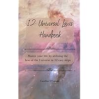 12 Universal Laws Handbook: Master your life by utilising the 12 laws of the universe in 12 easy steps