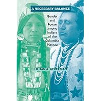 A Necessary Balance: Gender and Power among Indians of the Columbia Plateau (Volume 246) (The Civilization of the American Indian Series) A Necessary Balance: Gender and Power among Indians of the Columbia Plateau (Volume 246) (The Civilization of the American Indian Series) Paperback Hardcover