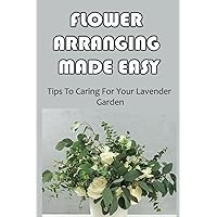 Flower Arranging Made Easy: A Comprehensive Step-By-Step Method