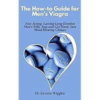 The How-to Guide for Men’s Viagra: Fast Acting, Lasting-Long Erection Men’s Pills, Stay and Get Hard, Sure Mind-Blowing Climax