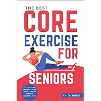 THE BEST CORE EXERCISE FOR SENIORS: Discover the Ultimate Core Strengthening Routine Tailored for Seniors | A Comprehensive Guide to Safely Enhance ... Mobility, and Vitality in Your Prime Years THE BEST CORE EXERCISE FOR SENIORS: Discover the Ultimate Core Strengthening Routine Tailored for Seniors | A Comprehensive Guide to Safely Enhance ... Mobility, and Vitality in Your Prime Years Paperback Kindle