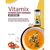 Vitamix Blender Soup Cookbook With Pictures: 60 Mouthwatering Soup Creations to Inspire Your Culinary Adventures