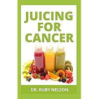 JUICING FOR CANCER: Nutritious Fruit Extraction Methods With Recipes To Prevent, Manage And Reverse Cancer Symptoms Permanently JUICING FOR CANCER: Nutritious Fruit Extraction Methods With Recipes To Prevent, Manage And Reverse Cancer Symptoms Permanently Paperback Hardcover