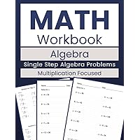 Math Workbook Algebra Single Step Algebra Problems Multiplication Focused: Mastering Multiplication with 100 Algebraic Exercises