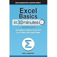 Excel Basics In 30 Minutes (2nd Edition): The quick guide to Microsoft Excel and Google Sheets Excel Basics In 30 Minutes (2nd Edition): The quick guide to Microsoft Excel and Google Sheets Paperback Hardcover