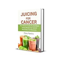 JUICING FOR CANCER: The Ultimate Guide To Nutritious Juicing Recipes For Cancer Prevention And Recovery JUICING FOR CANCER: The Ultimate Guide To Nutritious Juicing Recipes For Cancer Prevention And Recovery Kindle Paperback