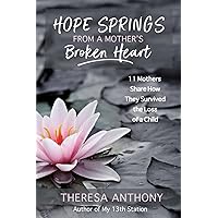 Hope Springs from a Mother's Broken Heart: 11 Mothers Share How They Survived the Loss of a Child