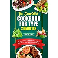 The Completed Cookbook for Type 2 Diabetes: An Informative Guide to Natural Ways and Healthy Diet Recipes for Beginners The Completed Cookbook for Type 2 Diabetes: An Informative Guide to Natural Ways and Healthy Diet Recipes for Beginners Kindle Hardcover Paperback