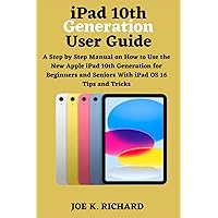 ipad 10th Generation User Guide: A Step by Step Manual on How to Use the New Apple iPad 10th Generation for Beginners and Seniors With iPad OS 16 Tips and Tricks