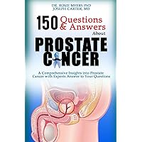 150 Questions and Answers About Prostate Cancer: A comprehensive insights into Prostate Cancer with experts answers to your questions (A Cancer Free Life Series)
