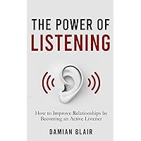 The Power of Listening: How to Improve Relationships by Becoming an Active Listener (The Art of Connection Collection)