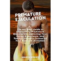 Premature Ejaculation: The Ultimate Guide to Overcoming Premature Ejaculation, Having a Better Sexual Experience, and Complete Control Over Your Ejaculation. Premature Ejaculation: The Ultimate Guide to Overcoming Premature Ejaculation, Having a Better Sexual Experience, and Complete Control Over Your Ejaculation. Paperback Kindle