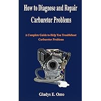 How to diagnose and repair carburetor problems: A complete guide to help you troubleshoot carburetor problems How to diagnose and repair carburetor problems: A complete guide to help you troubleshoot carburetor problems Paperback Kindle