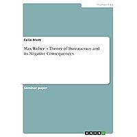 Max Weber´s Theory of Bureaucracy and its Negative Consequences Max Weber´s Theory of Bureaucracy and its Negative Consequences Kindle Paperback