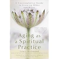 Aging as a Spiritual Practice: A Contemplative Guide to Growing Older and Wiser Aging as a Spiritual Practice: A Contemplative Guide to Growing Older and Wiser Paperback Kindle Audible Audiobook Hardcover Audio CD