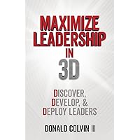 Maximize Leadership In 3D: Discover, Develop, & Deploy Leaders Maximize Leadership In 3D: Discover, Develop, & Deploy Leaders Kindle Paperback