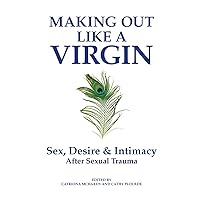 Making Out Like a Virgin: Sex, Desire & Intimacy After Sexual Assault Making Out Like a Virgin: Sex, Desire & Intimacy After Sexual Assault Paperback