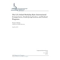 The U.S. Infant Mortality Rate: International Comparisons, Underlying Factors, and Federal Programs The U.S. Infant Mortality Rate: International Comparisons, Underlying Factors, and Federal Programs Kindle