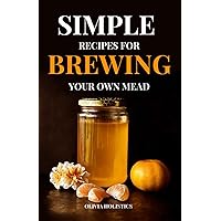 SIMPLE RECIPES FOR BREWING YOUR OWN MEAD: A Detailed Guide for Crafting Your First Honey Wine to a Pro Mead Maker (Viking Style) SIMPLE RECIPES FOR BREWING YOUR OWN MEAD: A Detailed Guide for Crafting Your First Honey Wine to a Pro Mead Maker (Viking Style) Paperback Kindle