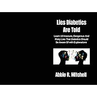 Lies Diabetics Are Told: Learn 19 Insecure, Dangerous And Risky Lies That Diabetics Should Be Aware Of with Explanations