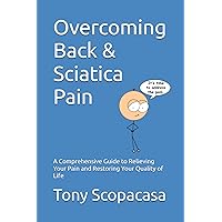 Overcoming Back & Sciatica Pain: A Comprehensive Guide to Relieving Your Pain and Restoring Your Quality of Life Overcoming Back & Sciatica Pain: A Comprehensive Guide to Relieving Your Pain and Restoring Your Quality of Life Paperback Kindle