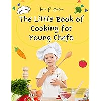 The Little Book of Cooking for Young Chefs: Fun and Easy Recipes for Children, Food Preparation, Kitchen Skills, for Kids Ages 4-10