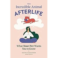 The Incredible Animal Afterlife: What Your Pet Wants You to Know The Incredible Animal Afterlife: What Your Pet Wants You to Know Paperback Kindle