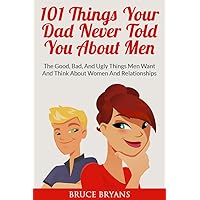 101 Things Your Dad Never Told You About Men: The Good, Bad, and Ugly Things Men Want and Think About Women and Relationships (Smart Dating Books for Women) 101 Things Your Dad Never Told You About Men: The Good, Bad, and Ugly Things Men Want and Think About Women and Relationships (Smart Dating Books for Women) Kindle Paperback Hardcover
