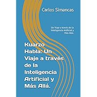 Kuarzo Habla: Un Viaje a través de la Inteligencia Artificial y Más Allá.: Un Viaje a través de la Inteligencia Artificial y Más Allá. (Spanish Edition)