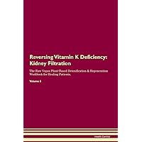 Reversing Vitamin K Deficiency: Kidney Filtration The Raw Vegan Plant-Based Detoxification & Regeneration Workbook for Healing Patients. Volume 5