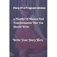 Diary Of A Pregnant Woman - 9 Months Of Illusion A Transformation That You Should Write -: 100 Pages Lined 6