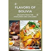 Flavors of Bolivia: Delights from the Highlands and Lowlands (cookbook) Flavors of Bolivia: Delights from the Highlands and Lowlands (cookbook) Paperback Kindle