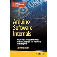 Arduino Software Internals: A Complete Guide to How Your Arduino Language and Hardware Work Together (Maker Innovations Series) Arduino Software Internals: A Complete Guide to How Your Arduino Language and Hardware Work Together (Maker Innovations Series) Paperback Kindle