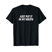 Just Put It In My Mouth, funny, jokes, sarcastic T-Shirt