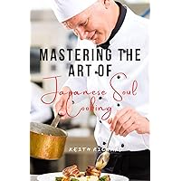 Mastering the art of japanese soul cooking: Essential japanese cookbook for beginners with authentic recipes for ramen,miso soup,mocha smoothie and more. Mastering the art of japanese soul cooking: Essential japanese cookbook for beginners with authentic recipes for ramen,miso soup,mocha smoothie and more. Paperback