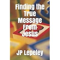 Finding the True Message From Jesus Finding the True Message From Jesus Paperback Kindle