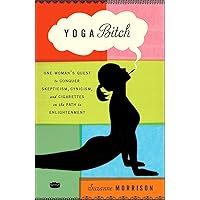 Yoga Bitch: One Woman's Quest to Conquer Skepticism, Cynicism, and Cigarettes on the Path to Enlightenment Yoga Bitch: One Woman's Quest to Conquer Skepticism, Cynicism, and Cigarettes on the Path to Enlightenment Paperback Kindle