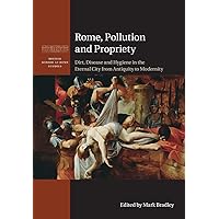 Rome, Pollution and Propriety: Dirt, Disease and Hygiene in the Eternal City from Antiquity to Modernity (British School at Rome Studies) Rome, Pollution and Propriety: Dirt, Disease and Hygiene in the Eternal City from Antiquity to Modernity (British School at Rome Studies) Paperback Kindle Hardcover