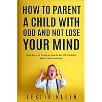 How to Parent a Child with ODD and not Lose Your Mind: Step-by-step Guide on How to Parent and Deal with ODD in Children