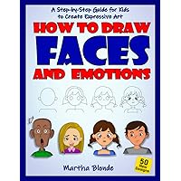 How to Draw Faces and Emotions: A Step-by-Step Guide for Kids to Create Expressive Art How to Draw Faces and Emotions: A Step-by-Step Guide for Kids to Create Expressive Art Paperback Kindle